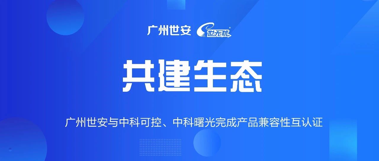 共建生態(tài) | 全面推動自主可控，世安與中科可控、中科曙光完成兼容性互認(rèn)證！